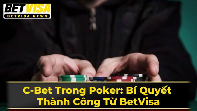 C-Bet Trong Poker: Bí Quyết Thành Công Từ BetVisa 2 Khi Nào Nên C-bet?