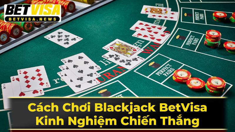 Cách Chơi Blackjack BetVisa: Kinh Nghiệm Chiến Thắng 1 Luật Chơi Blackjack Cơ Bản - Nền Tảng Thiết Yếu