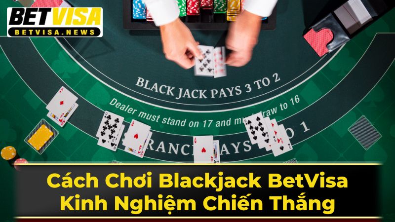 Cách Chơi Blackjack BetVisa: Kinh Nghiệm Chiến Thắng 2 Cách Chơi Blackjack Chi Tiết - Từng Bước Thực Hiện