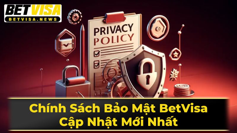 Chính Sách Bảo Mật BetVisa: Cập Nhật Mới Nhất 2 Bảo Vệ Thông Tin Tại BetVisa