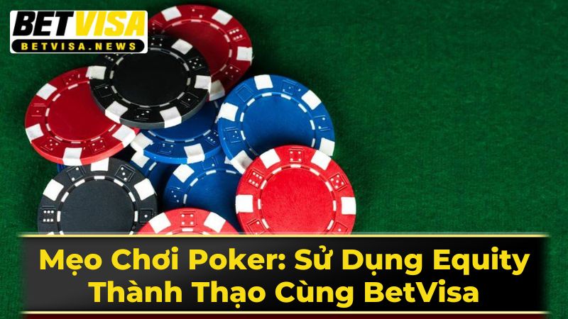 Mẹo Chơi Poker: Sử Dụng Equity Thành Thạo Cùng BetVisa 2 Phương Pháp Tính Toán Equity Chính Xác