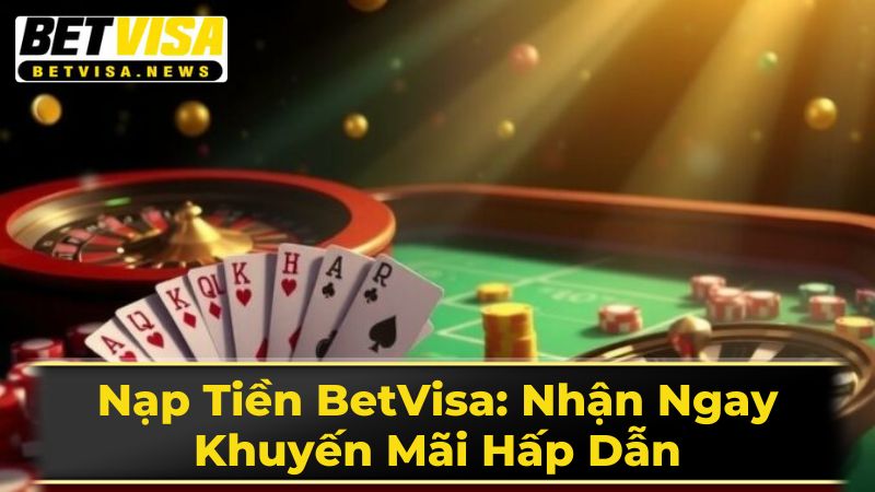 Nạp Tiền BetVisa: Nhận Ngay Khuyến Mãi Hấp Dẫn 2 Lưu Ý Quan Trọng Khi Nạp Tiền